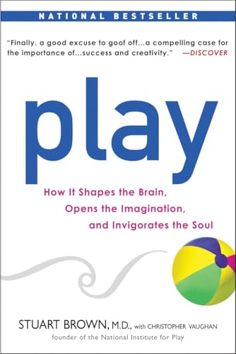 Play: How It Shapes The Brain, Opens The Imagination, And Invigorates The Soul